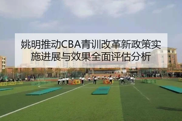 姚明推动CBA青训改革新政策实施进展与效果全面评估分析 - LEYU SPORTS